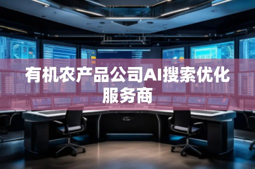 有機(jī)農(nóng)產(chǎn)品公司AI搜索優(yōu)化服務(wù)商 有機(jī)農(nóng)產(chǎn)品公司AI搜索優(yōu)化服務(wù)商