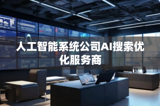 人工智能系統公司AI搜索優(yōu)化服務商