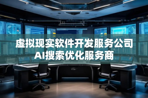虛擬現(xiàn)實軟件開發(fā)服務(wù)公司AI搜索優(yōu)化服務(wù)商