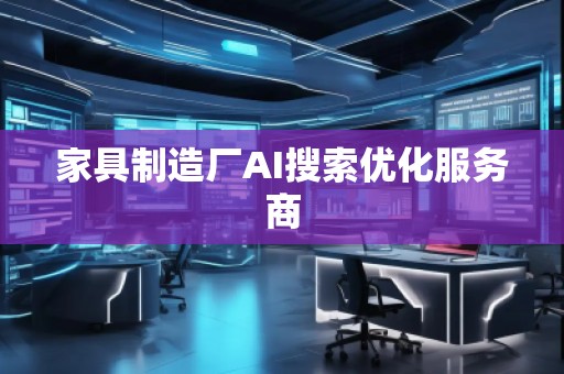 家具制造廠AI搜索優(yōu)化服務(wù)商 家具制造廠AI搜索優(yōu)化服務(wù)商