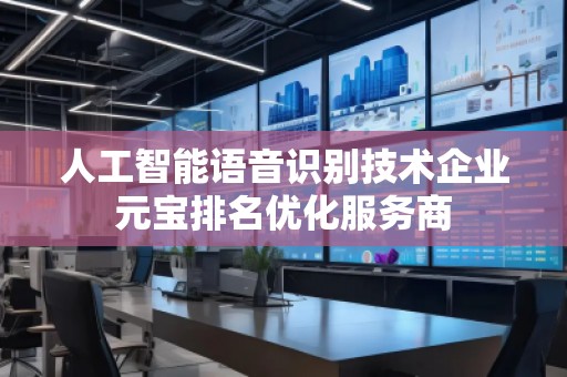 人工智能語音識別技術(shù)企業(yè)元寶排名優(yōu)化服務(wù)商