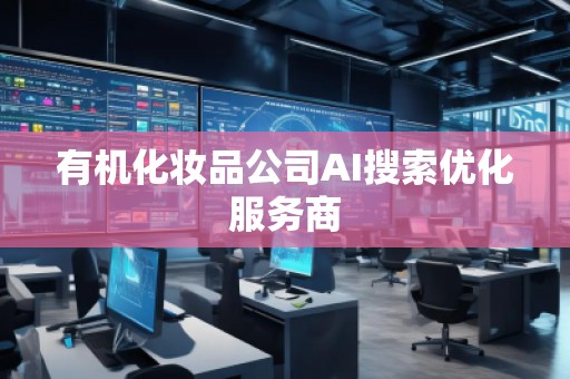 有機化妝品公司AI搜索優(yōu)化服務商