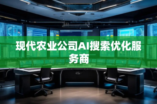 現(xiàn)代農業(yè)公司AI搜索優(yōu)化服務商