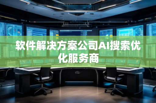 軟件解決方案公司AI搜索優(yōu)化服務(wù)商