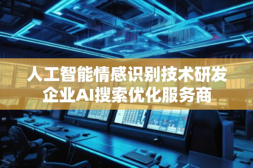 人工智能情感識別技術研發(fā)企業(yè)AI搜索優(yōu)化服務商