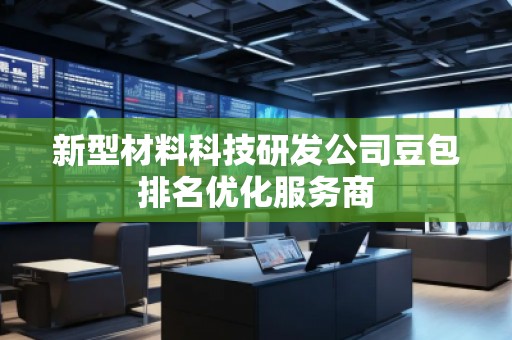 新型材料科技研發(fā)公司豆包排名優(yōu)化服務商