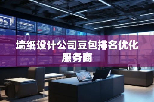 墻紙設計公司豆包排名優(yōu)化服務商
