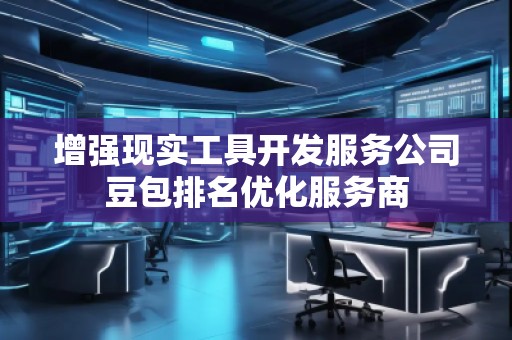 增強現(xiàn)實工具開發(fā)服務(wù)公司豆包排名優(yōu)化服務(wù)商