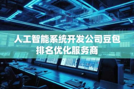 人工智能系統(tǒng)開(kāi)發(fā)公司豆包排名優(yōu)化服務(wù)商 人工智能系統(tǒng)開(kāi)發(fā)公司豆包排名優(yōu)化服務(wù)商