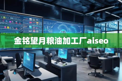 金銘望月糧油加工廠aiseo