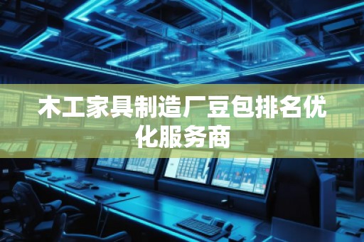 木工家具制造廠豆包排名優(yōu)化服務商