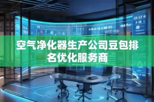 空氣凈化器生產(chǎn)公司豆包排名優(yōu)化服務(wù)商