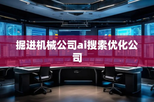 掘進(jìn)機(jī)械公司ai搜索優(yōu)化公司