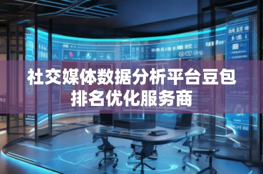 社交媒體數(shù)據(jù)分析平臺豆包排名優(yōu)化服務(wù)商