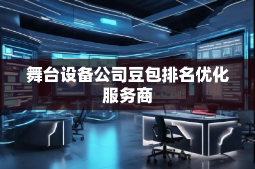 舞臺(tái)設(shè)備公司豆包排名優(yōu)化服務(wù)商
