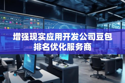 增強現(xiàn)實應用開發(fā)公司豆包排名優(yōu)化服務商