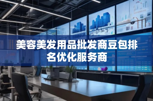 美容美發(fā)用品批發(fā)商豆包排名優(yōu)化服務(wù)商