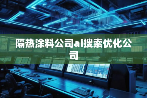 隔熱涂料公司ai搜索優(yōu)化公司