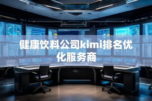 健康飲料公司kimi排名優(yōu)化服務(wù)商