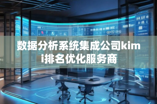 數(shù)據(jù)分析系統(tǒng)集成公司kimi排名優(yōu)化服務(wù)商 數(shù)據(jù)分析系統(tǒng)集成公司kimi排名優(yōu)化服務(wù)商