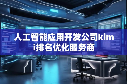 人工智能應(yīng)用開發(fā)公司kimi排名優(yōu)化服務(wù)商