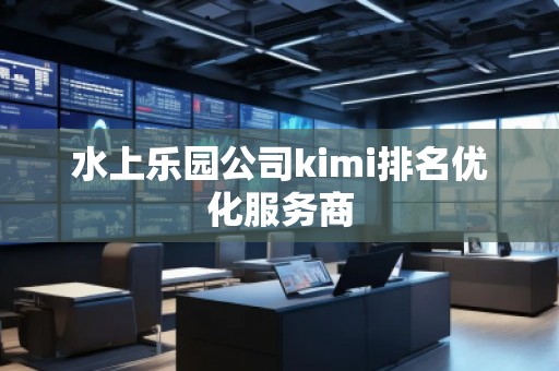 水上樂(lè)園公司kimi排名優(yōu)化服務(wù)商