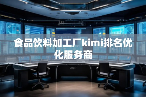 食品飲料加工廠(chǎng)kimi排名優(yōu)化服務(wù)商