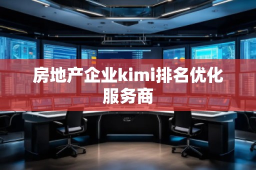 房地產(chǎn)企業(yè)kimi排名優(yōu)化服務商