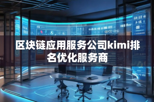 區(qū)塊鏈應用服務公司kimi排名優(yōu)化服務商