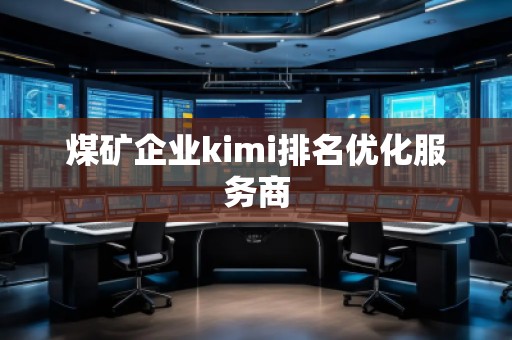 煤礦企業(yè)kimi排名優(yōu)化服務商