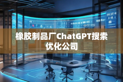 橡膠制品廠ChatGPT搜索優(yōu)化公司 橡膠制品廠ChatGPT搜索優(yōu)化公司