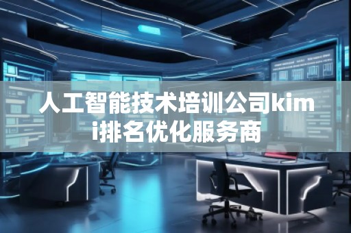 人工智能技術培訓公司kimi排名優(yōu)化服務商
