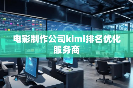 電影制作公司kimi排名優(yōu)化服務(wù)商