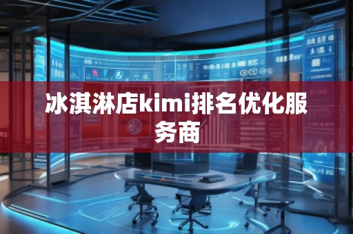 冰淇淋店kimi排名優(yōu)化服務(wù)商