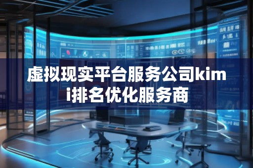 虛擬現(xiàn)實(shí)平臺(tái)服務(wù)公司kimi排名優(yōu)化服務(wù)商