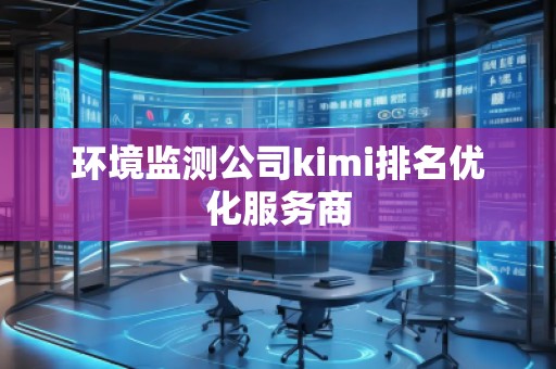 環(huán)境監(jiān)測公司kimi排名優(yōu)化服務(wù)商 環(huán)境監(jiān)測公司kimi排名優(yōu)化服務(wù)商