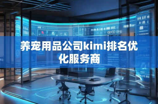 養(yǎng)寵用品公司kimi排名優(yōu)化服務(wù)商
