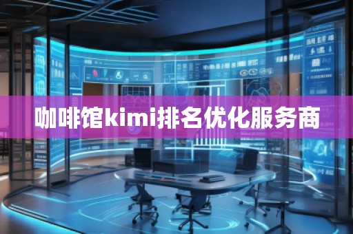 咖啡館kimi排名優(yōu)化服務商