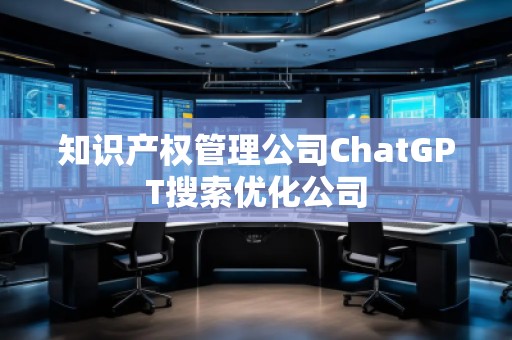 知識(shí)產(chǎn)權(quán)管理公司ChatGPT搜索優(yōu)化公司