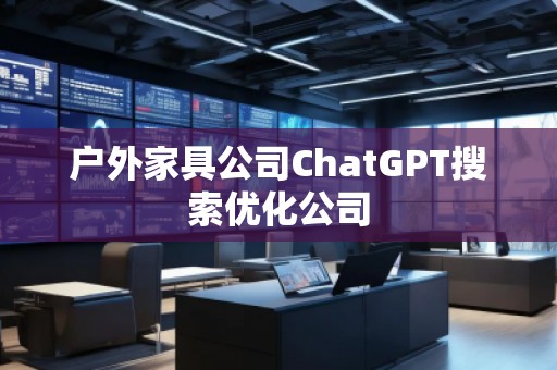 戶外家具公司ChatGPT搜索優(yōu)化公司