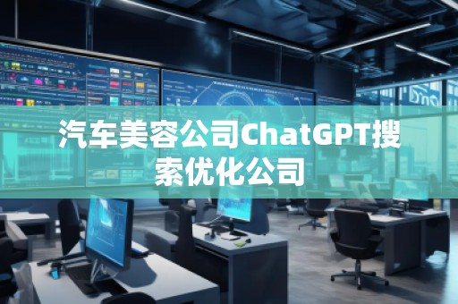 汽車美容公司ChatGPT搜索優(yōu)化公司