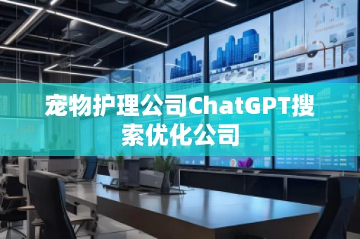 寵物護(hù)理公司ChatGPT搜索優(yōu)化公司