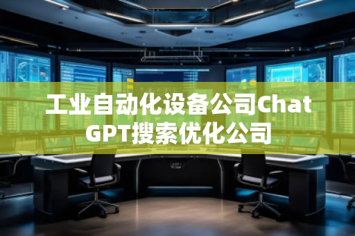 工業(yè)自動(dòng)化設(shè)備公司ChatGPT搜索優(yōu)化公司