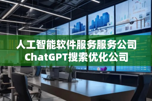人工智能軟件服務服務公司ChatGPT搜索優(yōu)化公司