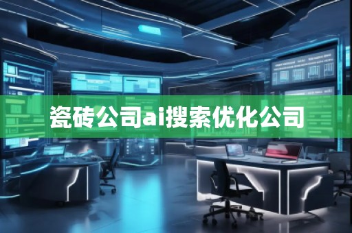 瓷磚公司ai搜索優(yōu)化公司