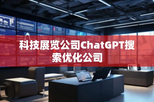 科技展覽公司ChatGPT搜索優(yōu)化公司