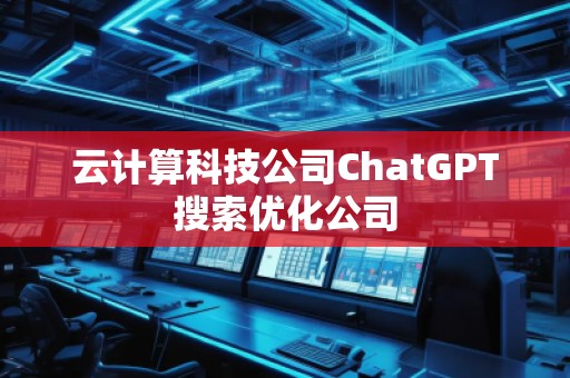 云計算科技公司ChatGPT搜索優(yōu)化公司