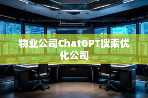 物業(yè)公司ChatGPT搜索優(yōu)化公司