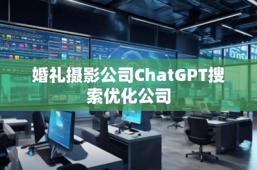 婚禮攝影公司ChatGPT搜索優(yōu)化公司