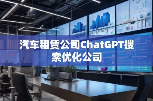 汽車租賃公司ChatGPT搜索優(yōu)化公司